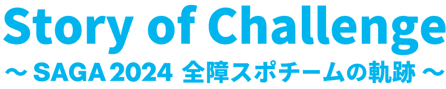 Story of Challenge～ＳＡＧＡ２０２４全障スポチームの軌跡～